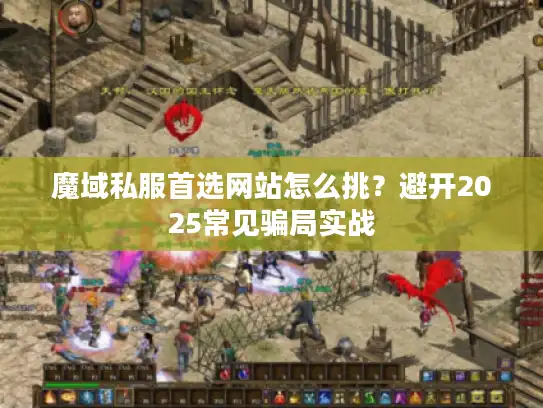 魔域私服首选网站怎么挑？避开2025常见骗局实战