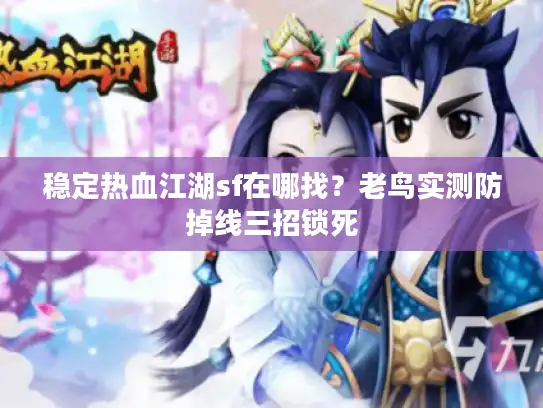 稳定热血江湖sf在哪找？老鸟实测防掉线三招锁死