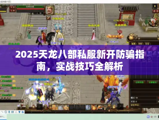 2025天龙八部私服新开防骗指南，实战技巧全解析