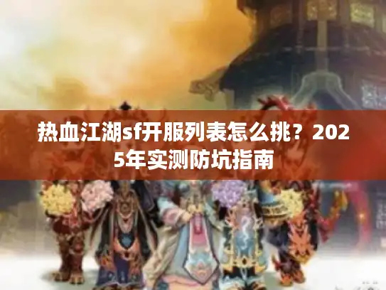 热血江湖sf开服列表怎么挑？2025年实测防坑指南