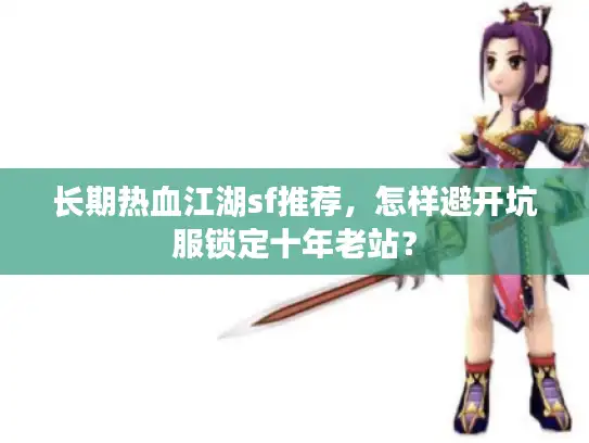长期热血江湖sf推荐,怎样避开坑服锁定十年老站? 长期热血江湖sf推荐,怎样避开坑服锁定十年老站?