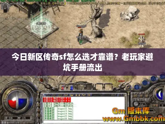 今日新区传奇sf怎么选才靠谱？老玩家避坑手册流出