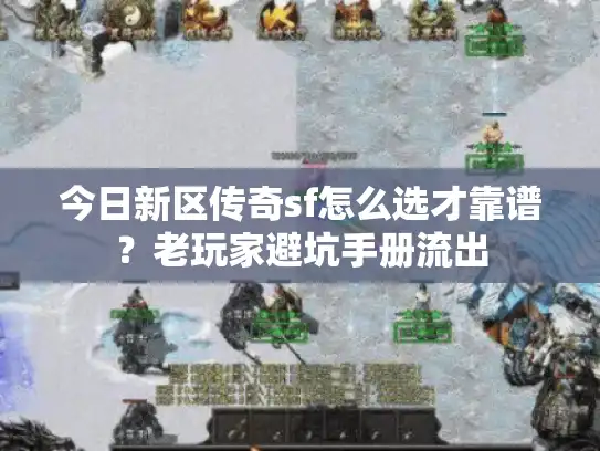 今日新区传奇sf怎么选才靠谱？老玩家避坑手册流出