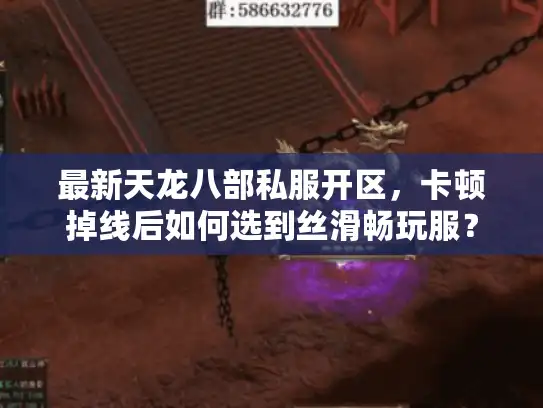 最新天龙八部私服开区,卡顿掉线后如何选到丝滑畅玩服? 最新天龙八部私服开区,卡顿掉线后如何选到丝滑畅玩服?