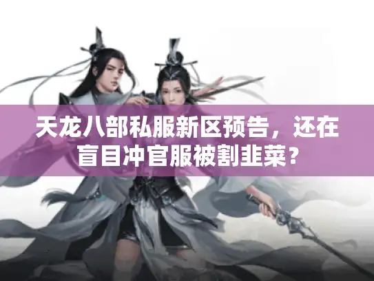 天龙八部私服新区预告，还在盲目冲官服被割韭菜？