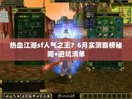热血江湖sf人气之王？6月实测霸榜秘闻+避坑清单