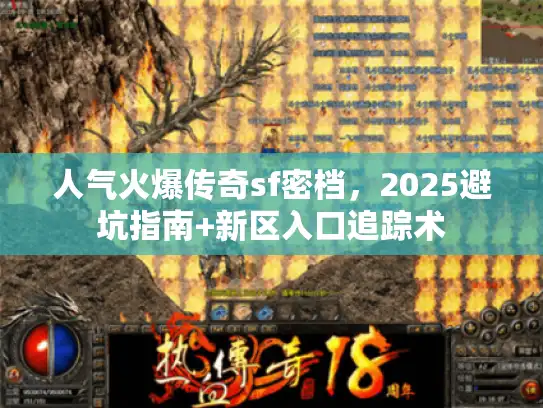 人气火爆传奇sf密档，2025避坑指南+新区入口追踪术