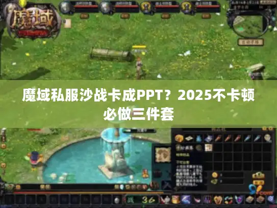 魔域私服沙战卡成PPT？2025不卡顿必做三件套