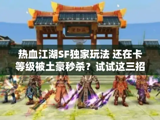 热血江湖SF独家玩法 还在卡等级被土豪秒杀?试试这三招翻身! 热血江湖SF独家玩法 还在卡等级被土豪秒杀?试试这三招翻身!