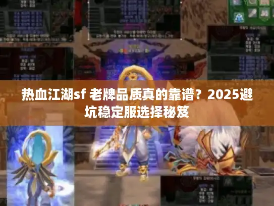热血江湖sf 老牌品质真的靠谱?2025避坑稳定服选择秘笈 热血江湖sf 老牌品质真的靠谱?2025避坑稳定服选择秘笈