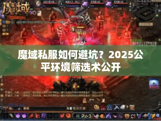 魔域私服如何避坑?2025公平环境筛选术公开 魔域私服如何避坑?2025公平环境筛选术公开