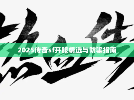 2025传奇sf开服精选与防骗指南