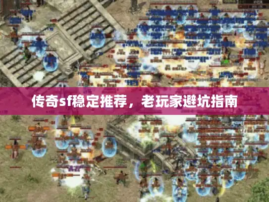 传奇sf稳定推荐,老玩家避坑指南 传奇sf稳定推荐,老玩家避坑指南