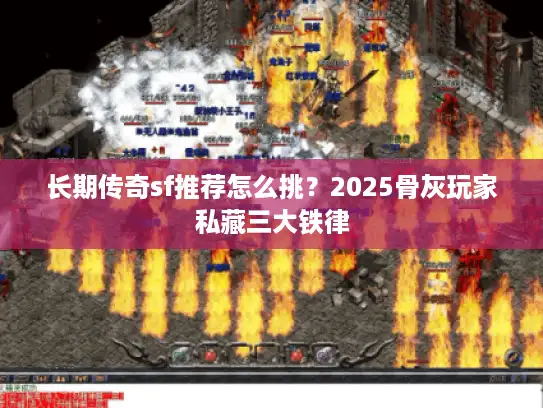 长期传奇sf推荐怎么挑?2025骨灰玩家私藏三大铁律 长期传奇sf推荐怎么挑?2025骨灰玩家私藏三大铁律