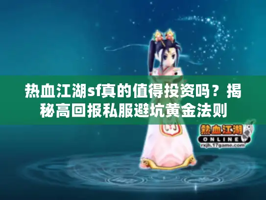 热血江湖sf真的值得投资吗?揭秘高回报私服避坑黄金法则 热血江湖sf真的值得投资吗?揭秘高回报私服避坑黄金法则