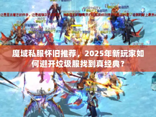 魔域私服怀旧推荐，2025年新玩家如何避开垃圾服找到真经典？