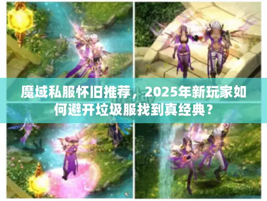 魔域私服怀旧推荐，2025年新玩家如何避开垃圾服找到真经典？