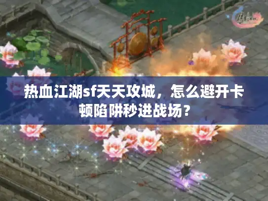 热血江湖sf天天攻城,怎么避开卡顿陷阱秒进战场? 热血江湖sf天天攻城,怎么避开卡顿陷阱秒进战场?