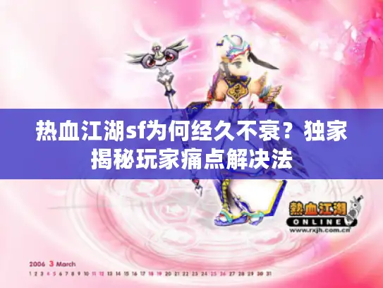 热血江湖sf为何经久不衰?独家揭秘玩家痛点解决法 热血江湖sf为何经久不衰?独家揭秘玩家痛点解决法