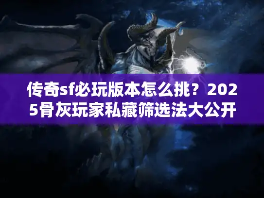 传奇sf必玩版本怎么挑？2025骨灰玩家私藏筛选法大公开