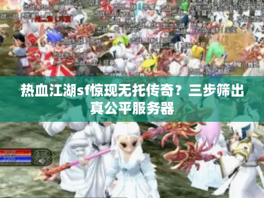 热血江湖sf惊现无托传奇?三步筛出真公平服务器 热血江湖sf惊现无托传奇?三步筛出真公平服务器