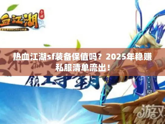 热血江湖sf装备保值吗?2025年稳赚私服清单流出! 热血江湖sf装备保值吗?2025年稳赚私服清单流出!