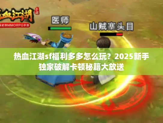 热血江湖sf福利多多怎么玩？2025新手独家破解卡顿秘籍大放送