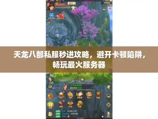 天龙八部私服秒进攻略，避开卡顿陷阱，畅玩最火服务器