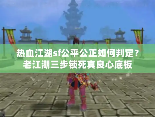 热血江湖sf公平公正如何判定？老江湖三步锁死真良心底板