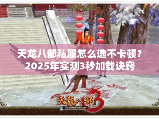 天龙八部私服怎么选不卡顿？2025年实测3秒加载诀窍