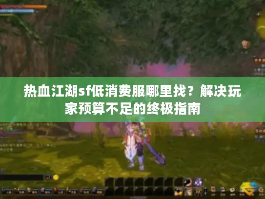 热血江湖sf低消费服哪里找？解决玩家预算不足的终极指南