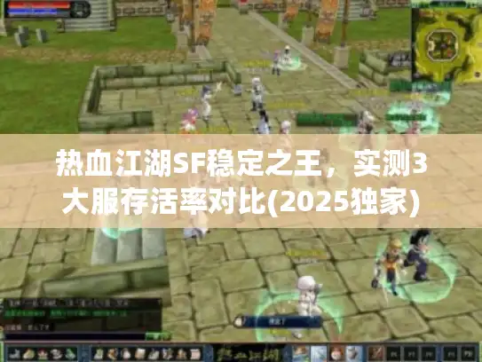 热血江湖SF稳定之王,实测3大服存活率对比(2025独家) 热血江湖SF稳定之王,实测3大服存活率对比(2025独家)