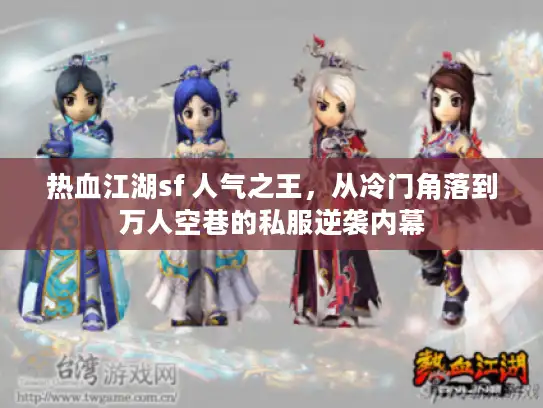 热血江湖sf 人气之王，从冷门角落到万人空巷的私服逆袭内幕