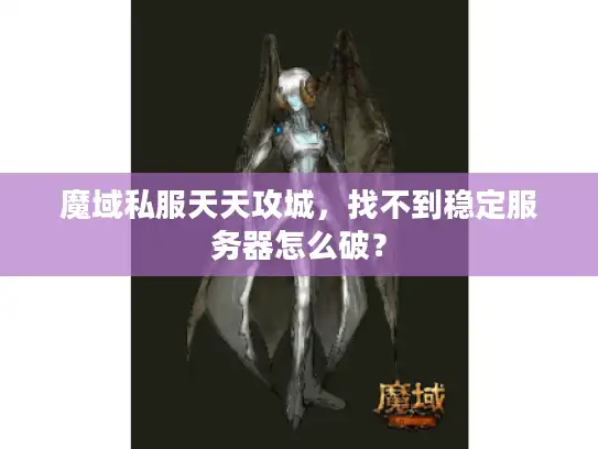 魔域私服天天攻城,找不到稳定服务器怎么破? 魔域私服天天攻城,找不到稳定服务器怎么破?