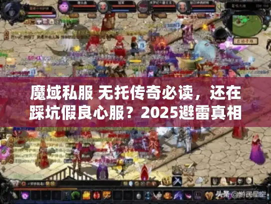 魔域私服 无托传奇必读,还在踩坑假良心服?2025避雷真相! 魔域私服 无托传奇必读,还在踩坑假良心服?2025避雷真相!