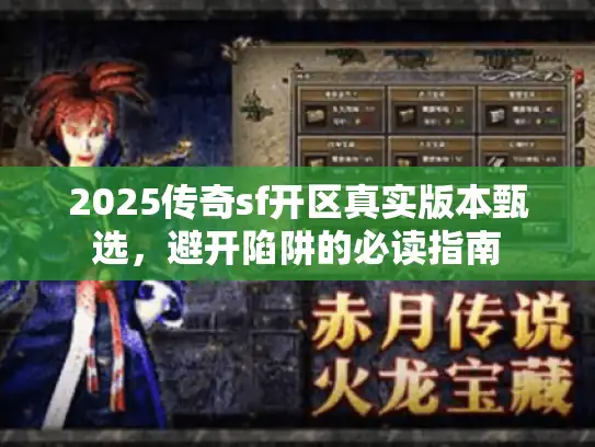2025传奇sf开区真实版本甄选，避开陷阱的必读指南