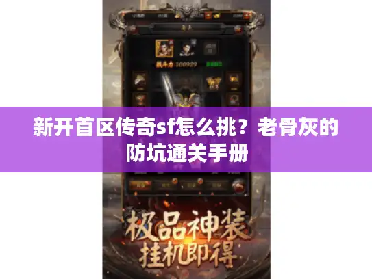 新开首区传奇sf怎么挑？老骨灰的防坑通关手册