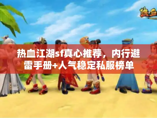 热血江湖sf真心推荐,内行避雷手册+人气稳定私服榜单 热血江湖sf真心推荐,内行避雷手册+人气稳定私服榜单