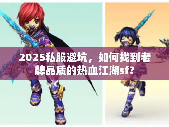 2025私服避坑，如何找到老牌品质的热血江湖sf？