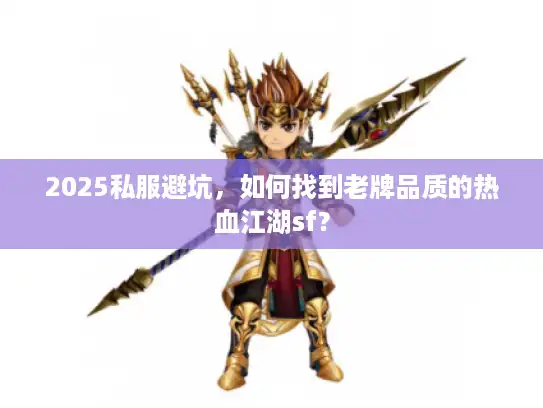 2025私服避坑，如何找到老牌品质的热血江湖sf？