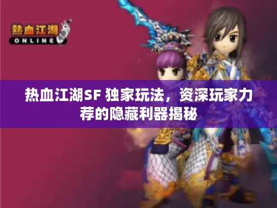 热血江湖SF 独家玩法，资深玩家力荐的隐藏利器揭秘