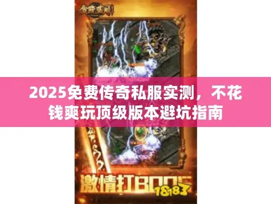 2025免费传奇私服实测，不花钱爽玩顶级版本避坑指南
