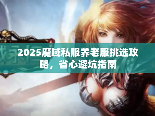 2025魔域私服养老服挑选攻略，省心避坑指南