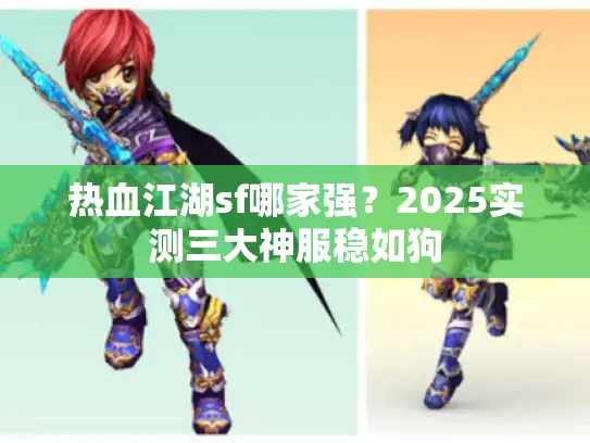 热血江湖sf哪家强？2025实测三大神服稳如狗