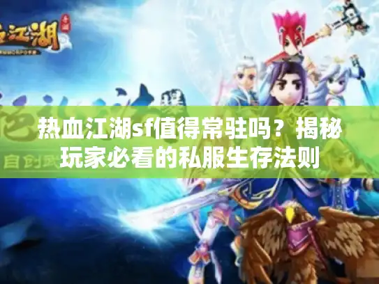 热血江湖sf值得常驻吗？揭秘玩家必看的私服生存法则