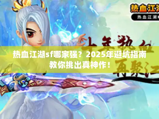 热血江湖sf哪家强？2025年避坑指南教你挑出真神作！