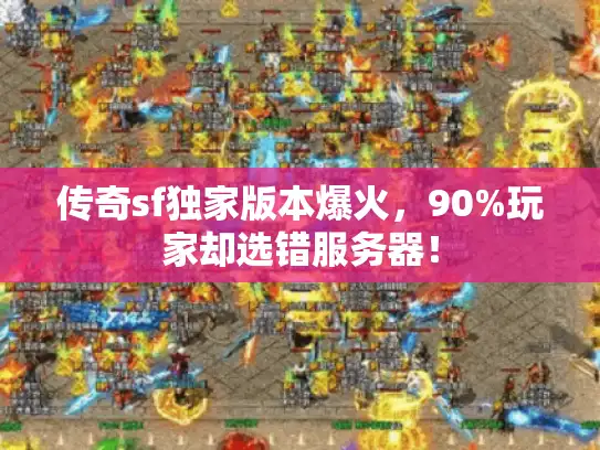 传奇sf独家版本爆火，90%玩家却选错服务器！