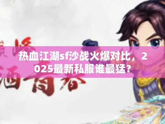 热血江湖sf沙战火爆对比，2025最新私服谁最猛？