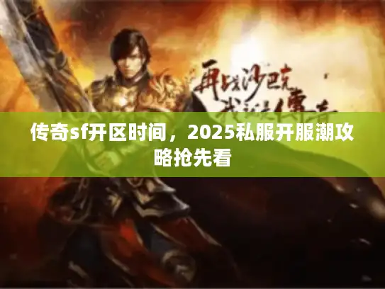 传奇sf开区时间，2025私服开服潮攻略抢先看