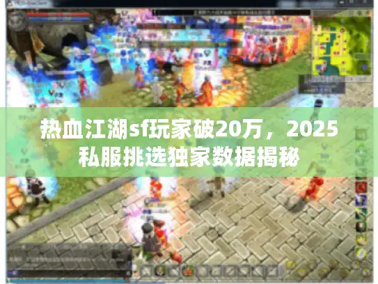 热血江湖sf玩家破20万,2025私服挑选独家数据揭秘 热血江湖sf玩家破20万,2025私服挑选独家数据揭秘